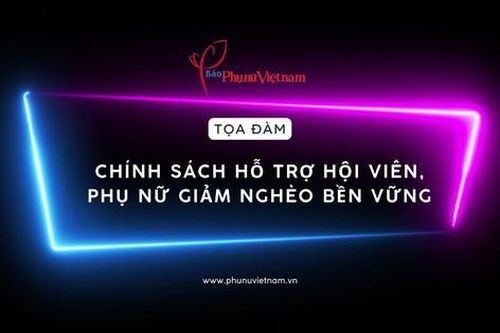 Đón xem: Tọa đàm 'Chính sách hỗ trợ hội viên, phụ nữ giảm nghèo bền vững'