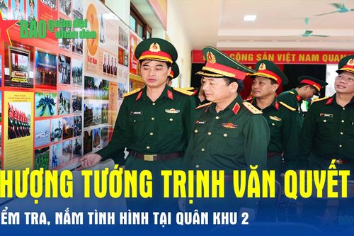 Thượng tướng Trịnh Văn Quyết kiểm tra, nắm tình hình tại Quân khu 2