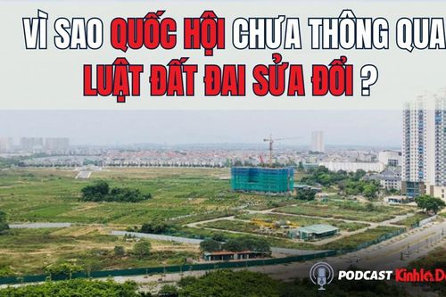 Vì sao Quốc hội chưa thông qua Luật Đất đai sửa đổi?