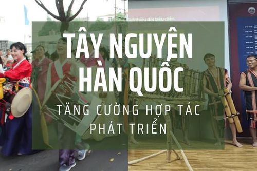 Tăng cường hợp tác phát triển Tây Nguyên và doanh nghiệp Hàn Quốc