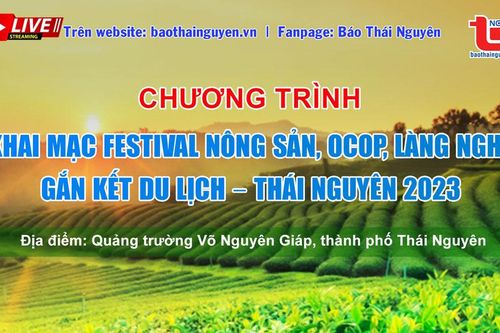 Báo Thái Nguyên sẽ livestream Lễ khai mạc 'Festival nông sản, OCOP, làng nghề gắn kết du lịch - Thái Nguyên 2023'