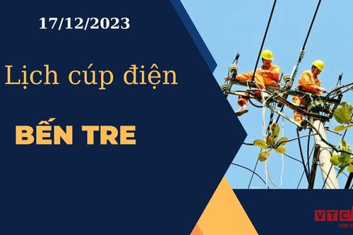 Lịch cúp điện hôm nay ngày 17/12/2023 tại Bến Tre