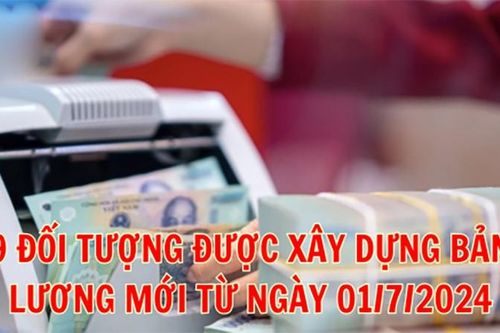 Những đối tượng nào được xây dựng bảng lương mới từ ngày 01/7/2024