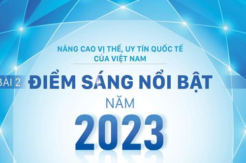 Nâng cao vị thế, uy tín quốc tế của Việt Nam - Bài 2: Điểm sáng nổi bật của năm 2023