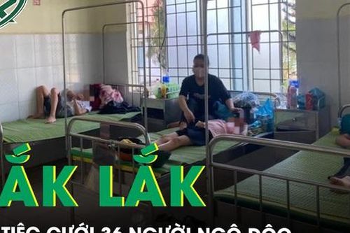 Đắk Lắk: Sau khi dự tiệc cưới, 36 người nghi ngộ độc thực phẩm