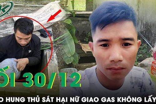 Tối 30/12: Vì sao kẻ sát hại người phụ nữ giao gas mất tích 13 năm không lấy vợ