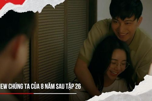'Chúng ta của 8 năm sau' tập 26:Nguyệt phát hiện mùi lạ trên giường hai vợ chồng