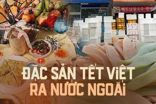 Loạt món ăn ngày Tết ra nước ngoài, một món đặc sản gây thương nhớ rất khó gửi đi