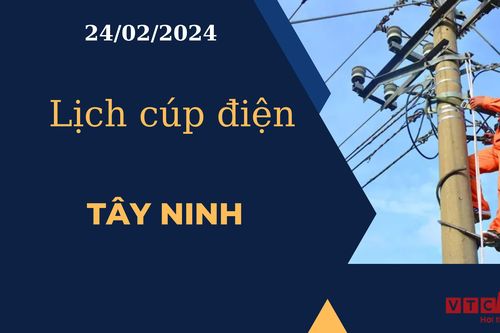 Lịch cúp điện hôm nay tại Tây Ninh ngày 24/02/2024