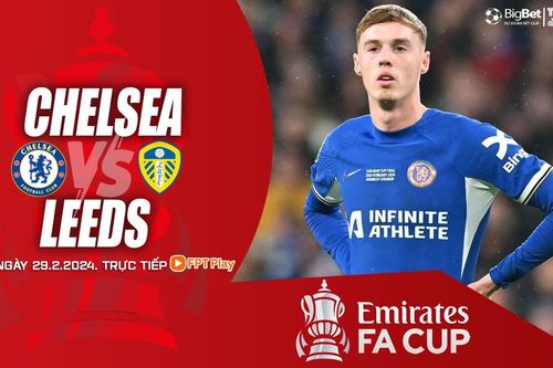 Nhận định bóng đá Chelsea vs Leeds, vòng 1/8 cúp FA (2h30 hôm nay 29/2)
