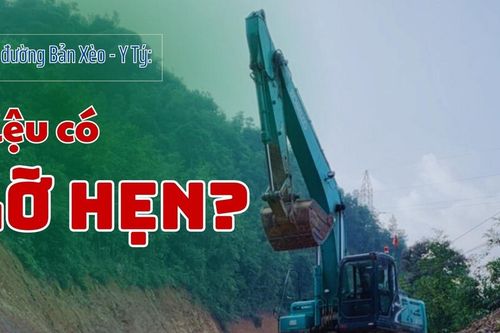 Dự án đường Bản Xèo - Y Tý: Liệu có 'lỗi hẹn'?