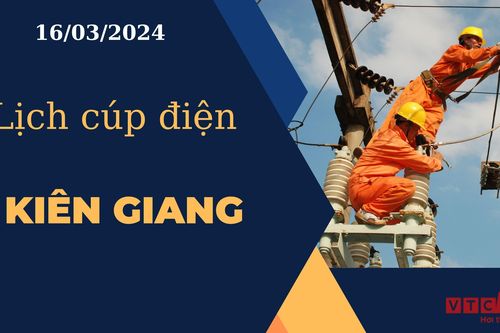 Lịch cúp điện hôm nay ngày 16/03/2024 tại Kiên Giang