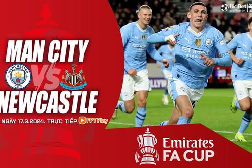 Nhận định Man City vs Newcastle, cúp FA vòng tứ kết (0h30 hôm nay 17/3)