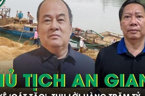 Chủ tịch An Giang 'dung túng, bảo kê cát tặc', thu lời bất chính hàng trăm tỷ