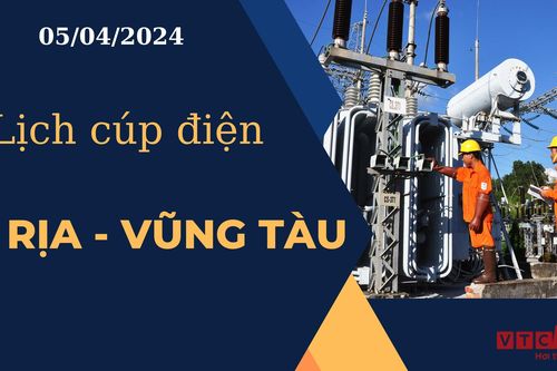 Lịch cúp điện hôm nay tại Bà Rịa - Vũng Tàu ngày 05/04/2024