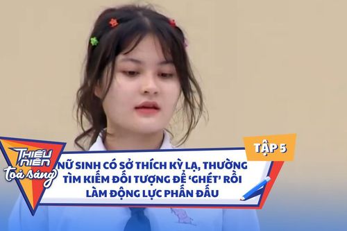 Nữ sinh có sở thích kỳ lạ: Thường tìm kiếm đối tượng để 'ghét' rồi làm động lực phấn đấu