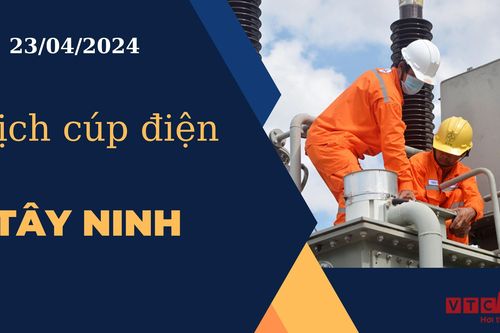 Lịch cúp điện hôm nay ngày 23/04/2024 tại Tây Ninh