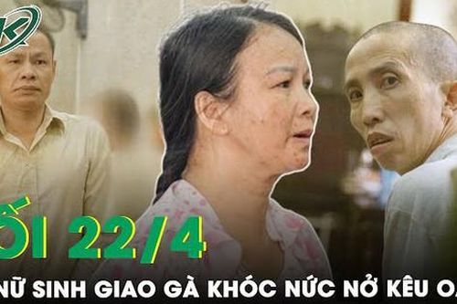 Tối 22/4: Mẹ nữ sinh giao gà bật khóc nức nở kêu oan, nói không thù oán với những kẻ sát hại con gái