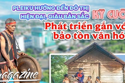 E-magazine Pleiku hướng đến đô thị hiện đại, giàu bản sắc-Kỳ cuối: Phát triển gắn với bảo tồn văn hóa