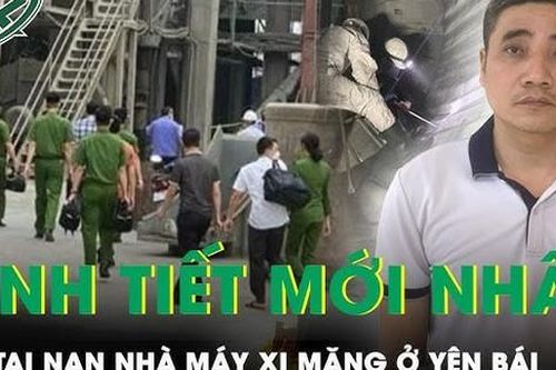 Tiết lộ tình tiết mới nhất dẫn đến tai nạn lao động nhà máy xi măng Yên Bái khiến 7 người thiệt mạng