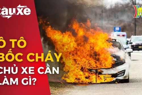 Chủ xe cần làm gì khi ô tô bất ngờ bốc cháy? | Bản tin Tàu và Xe | 04/05/2024