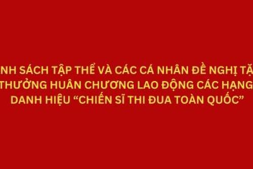 Danh sách tập thể và các cá nhân đề nghị tặng thưởng Huân chương Lao động các hạng, danh hiệu 'Chiến sĩ thi đua toàn quốc'