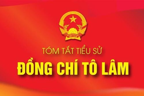 TÓM TẮT TIỂU SỬ ĐỒNG CHÍ TÔ LÂM - ỦY VIÊN BỘ CHÍNH TRỊ, CHỦ TỊCH NƯỚC CỘNG HÒA XÃ HỘI CHỦ NGHĨA VIỆT NAM