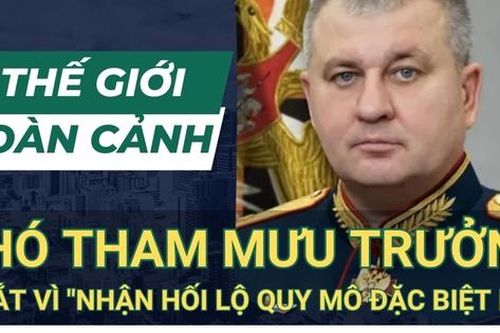 THẾ GIỚI TOÀN CẢNH 24/5: Nga bắt giữ Phó Tổng tham mưu Trưởng quân đội vì bê bối hối lộ