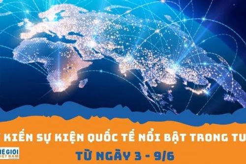 Dự kiến sự kiện quốc tế nổi bật tuần từ ngày 3/6-9/6