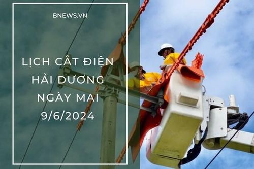 Lịch cắt điện Hải Dương ngày mai 9/6 cập nhật mới nhất