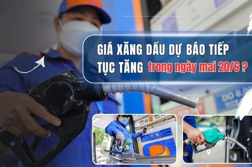 Ngày mai 20/6, giá xăng dầu sẽ tiếp tục tăng?