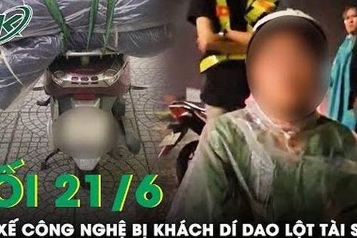 Tối 21/6: Bức xúc nam tài xế xe công nghệ bị khách dọc đường dí dao 'lột sạch' tài sản ở Bình Dương
