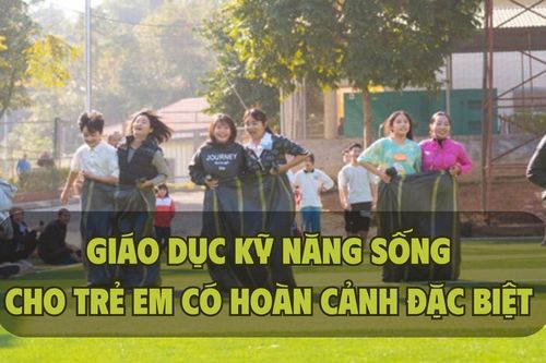 Giáo dục kỹ năng sống cho trẻ em có hoàn cảnh đặc biệt