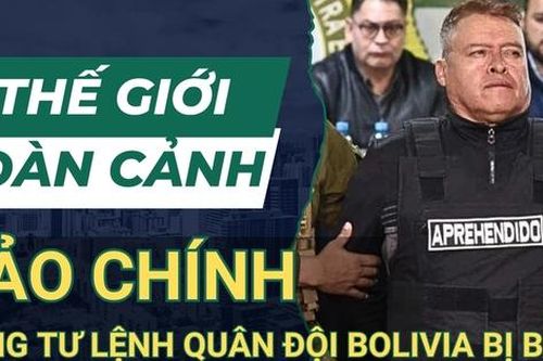 THẾ GIỚI TOÀN CẢNH 27/6: Âm mưu đảo chính ở Bolivia thất bại, tổng tư lệnh quân đội bị bắt