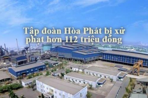 Tập đoàn Hòa Phát bị phạt tiền 112,5 triệu đồng