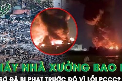 Vụ nhà xưởng rộng hàng nghìn m2 cháy dữ dội, từng bị đình chỉ hoạt động vì vi phạm lỗi PCCC?