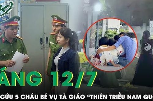 Sáng 12/7: Công an 'giải cứu' 5 cháu nhỏ vụ tà giáo 'Thiên Triều Nam Quốc' trong tình trạng xanh xao