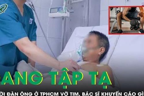 Người đàn ông ở TPHCM vỡ tim khi tập tạ, bác sĩ khuyến cáo gì?