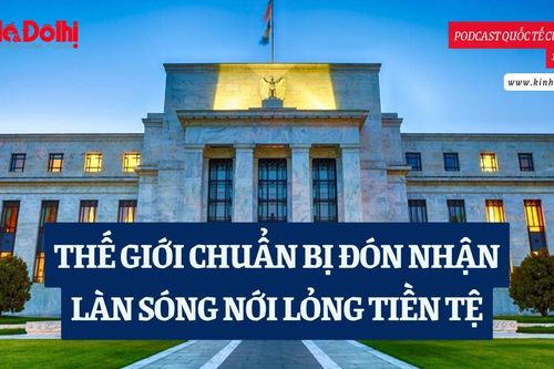 Podcast quốc tế: Thế giới chuẩn bị đón nhận làn sóng nới lỏng tiền tệ