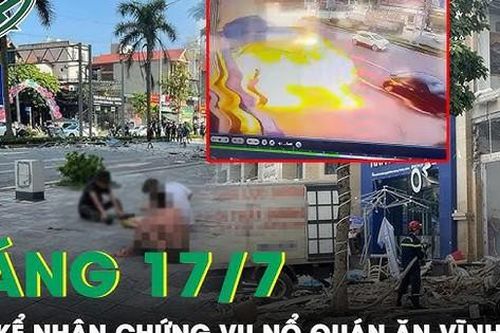 Sáng 17/7: Nhân chứng nhớ lại vụ nổ quán ăn ở Vĩnh Phúc 'quần áo rách tả tơi, da toàn thân trợt hết'