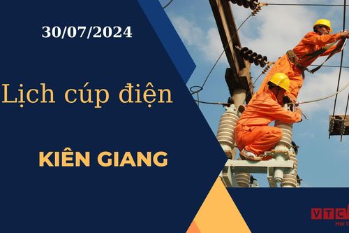 Lịch cúp điện hôm nay ngày 30/07/2024 tại Kiên Giang