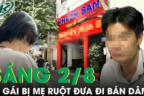 Sáng 2/8: Giải cứu cháu bé bị mẹ ruột đưa từ quê lên TPHCM bán dâm nhiều lần