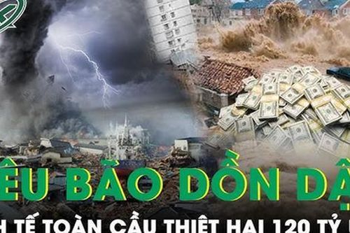 'Siêu bão' nối gót nhau 'quần thảo' khiến kinh tế toàn cầu thiệt hại lên đến 120 tỷ USD