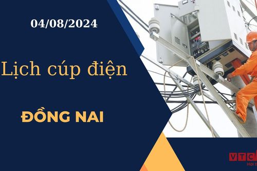Lịch cúp điện hôm nay ngày 04/08/2024 tại Đồng Nai