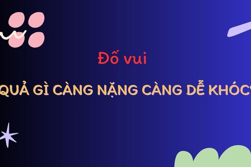 Đố bạn biết quả gì càng nặng càng dễ khóc?