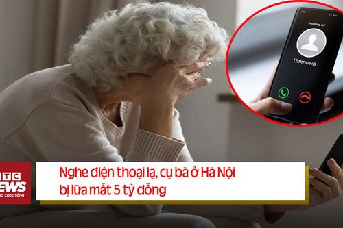Điểm tin ngày 10/8: Cụ bà ở Hà Nội mất 5 tỷ đồng khi nhận cuộc điện thoại lạ