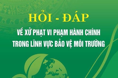 Hỏi đáp về xử phạt vi phạm hành chính trong lĩnh vực bảo vệ môi trường