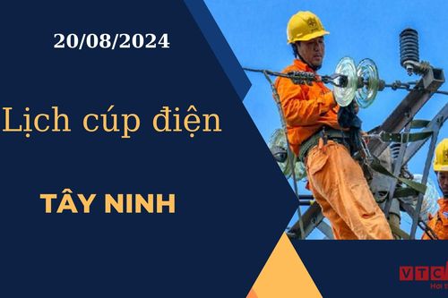 Lịch cúp điện hôm nay ngày 20/08/2024 tại Tây Ninh