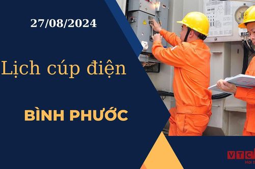 Lịch cúp điện hôm nay ngày 27/08/2024 tại Bình Phước