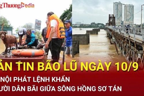 Bản tin Bão lũ ngày 10/9: Hà Nội phát lệnh khẩn, người dân bãi giữa sông Hồng sơ tán